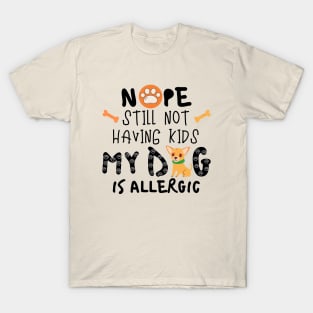 Nope Still Not Having Kids My Dog Is Allergic T-Shirt